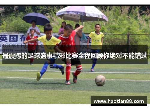 最震撼的足球盛事精彩比赛全程回顾你绝对不能错过 最震撼的足球盛事精彩比赛全程回顾你绝对不能错过