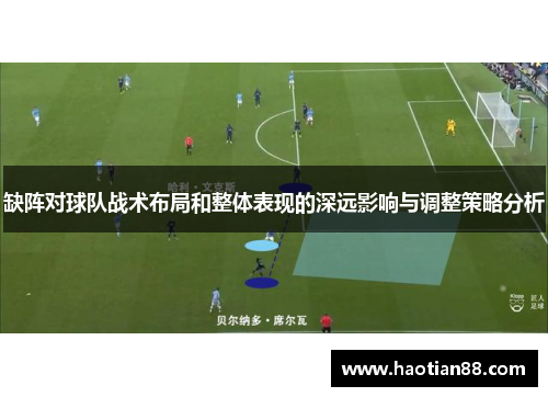缺阵对球队战术布局和整体表现的深远影响与调整策略分析 缺阵对球队战术布局和整体表现的深远影响与调整策略分析